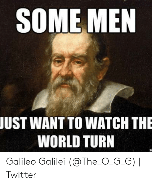 some-men-just-want-to-watch-the-world-turn-galileo-52653501.png.01fc5b5f4e224834efd8fe4cb59cefa9.png